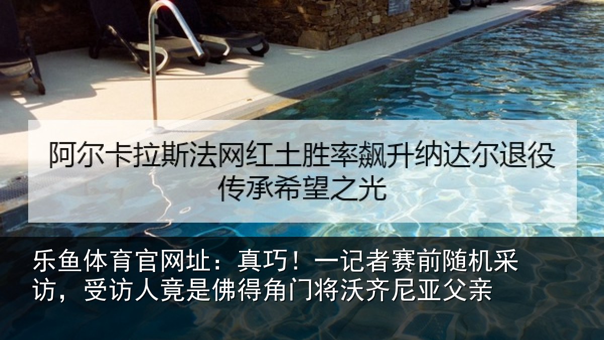 乐鱼体育官网址:真巧相关情况访受相关情况将沃齐尼亚父亲