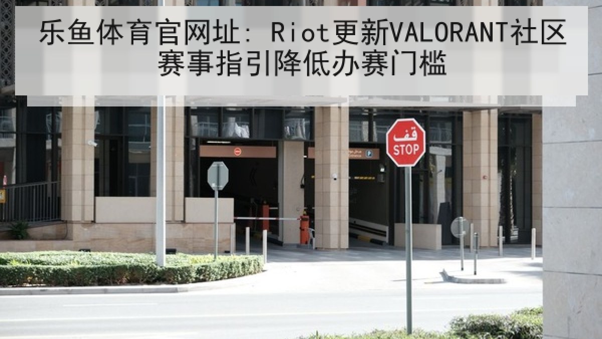 乐鱼体育官网址: Riot更新VALORANT社区赛事指引降低办赛门槛