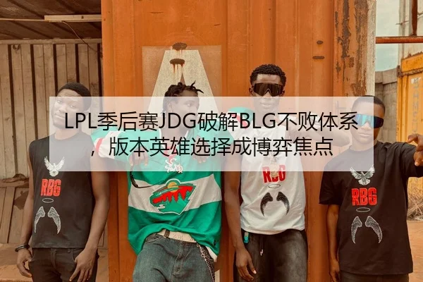 LPL季后赛JDG破解BLG不败体系，版本英雄选择成博弈焦点