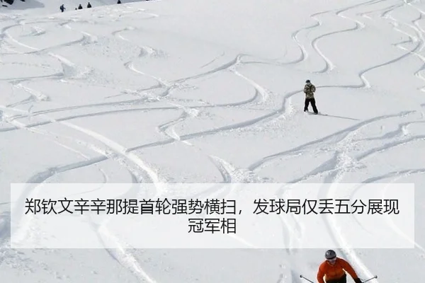 郑钦文辛辛那提首轮强势横扫，发球局仅丢五分展现冠军相