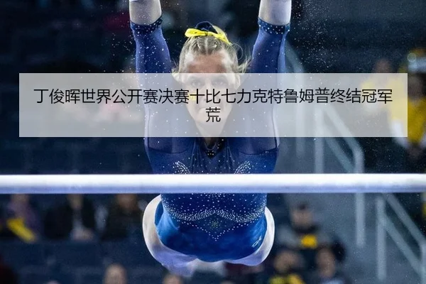 丁俊晖世界公开赛决赛十比七力克特鲁姆普终结冠军荒