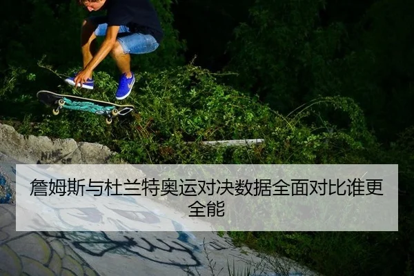 詹姆斯与杜兰特奥运对决数据全面对比谁更全能