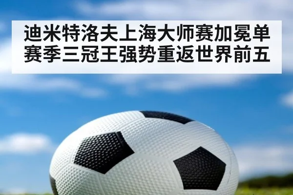 迪米特洛夫上海大师赛加冕单赛季三冠王强势重返世界前五