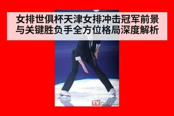 女排世俱杯天津女排冲击冠军前景与关键胜负手全方位格局深度解析