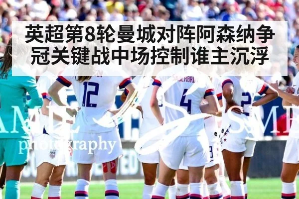 英超第8轮曼城对阵阿森纳争冠关键战中场控制谁主沉浮